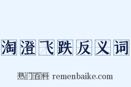 淘澄飞跌反义词是什么意思的图片